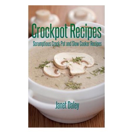 Crockpot Recipes : Scrumptious Crock Pot and Slow Cooker (Top 10 Best Crock Pot Recipes)