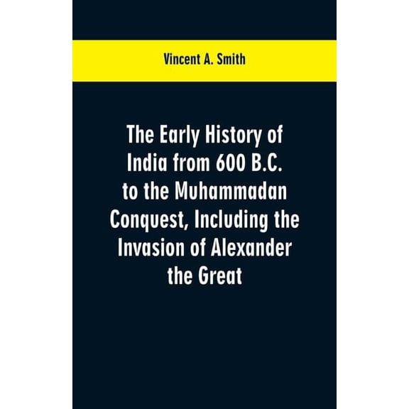 The early history of India from 600 B.C. to the Muhammadan conquest, including the invasion of Alexander the Great, (Paperback)