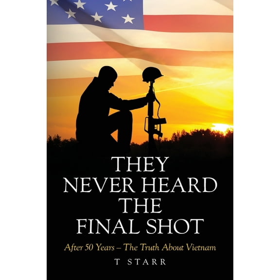 They Never Heard the Final Shot: After 50 Years - The Truth About Vietnam, (Paperback)