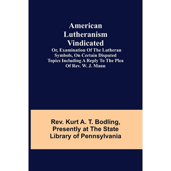 American Lutheranism Vindicated; or, Examination of the Lutheran Symbols, on Certain Disputed Topics Including a Reply t, (Paperback)