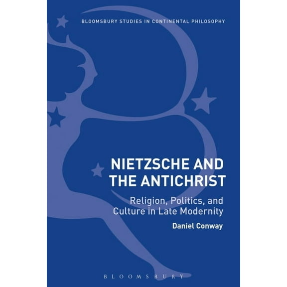 Bloomsbury Studies in Continental Philos Nietzsche and the Antichrist: Religion, Politics, and Culture in Late Modernity, (Paperback)