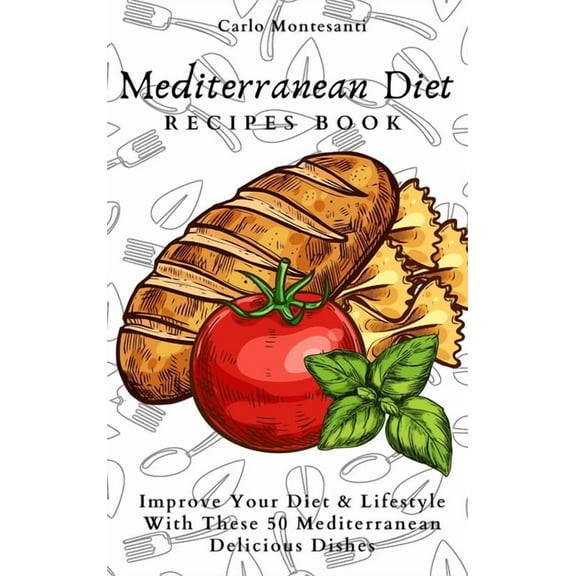 Mediterranean Diet Recipes Book: Improve Your Diet & Lifestyle With These 50 Mediterranean Delicous Dishes, (Hardcover)