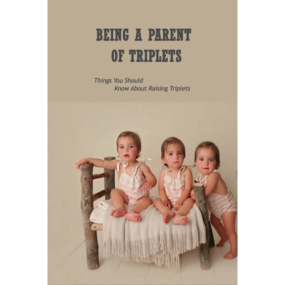 Being A Parent Of Triplets : Things You Should Know About Raising Triplets: Guide To The Parents Of Triplets (Paperback)