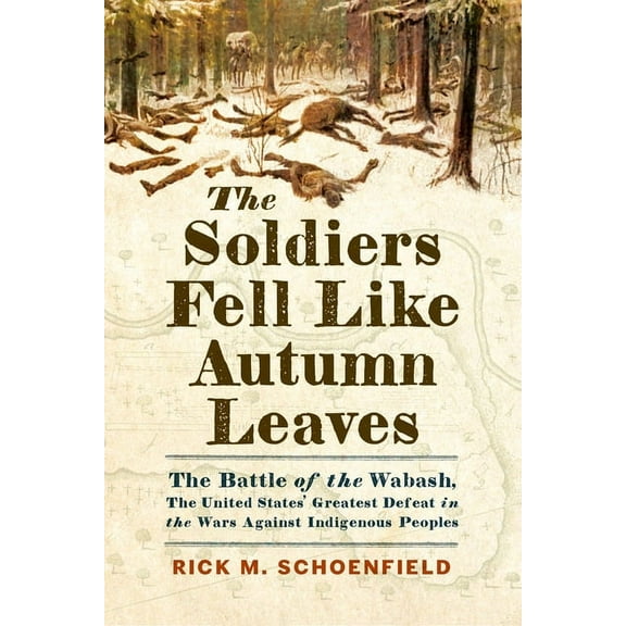 The Soldiers Fell Like Autumn Leaves: The Battle of the Wabash, the United States' Greatest Defeat in the Wars Agai, (Hardcover)