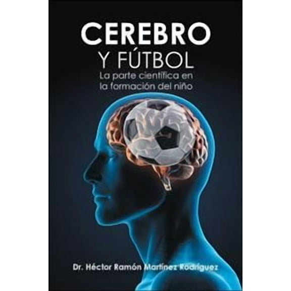 Cerebro Y Fútbol: La Parte Científica En La Formación Del Niño (Paperback) by Dr. Héctor Ramón Martínez Rodríguez
