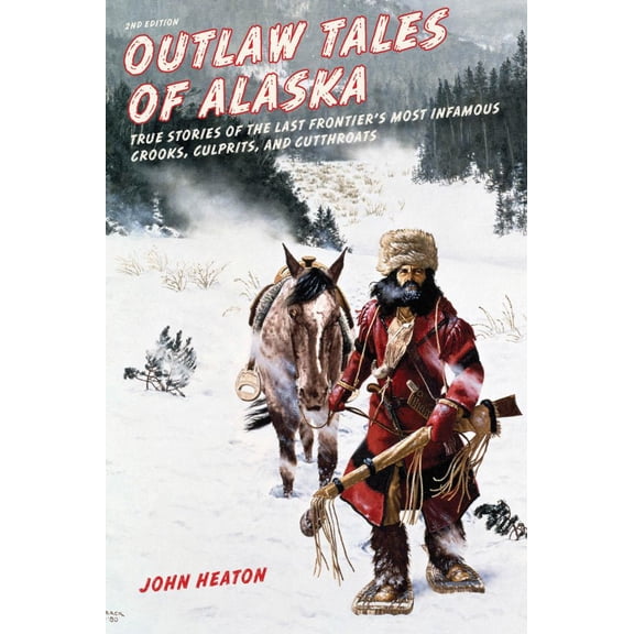 Outlaw Tales of Alaska: True Stories of the Last Frontier's Most Infamous Crooks, Culprits, and Cutthroats