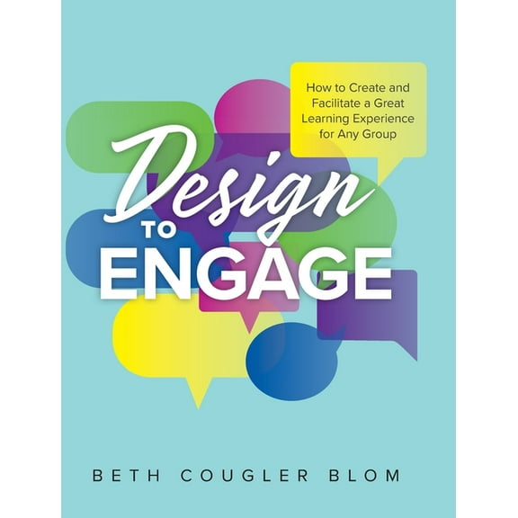 Design to Engage: How to Create and Facilitate a Great Learning Experience for Any Group, (Hardcover)