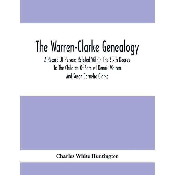 The Warren-Clarke Genealogy; A Record Of Persons Related Within The Sixth Degree To The Children Of Samuel Dennis Warren, (Paperback)