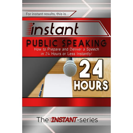 Instant Public Speaking: How to Prepare and Deliver a Speech in 24 Hours or Less Instantly! - (Best Speech Topics For Public Speaking)