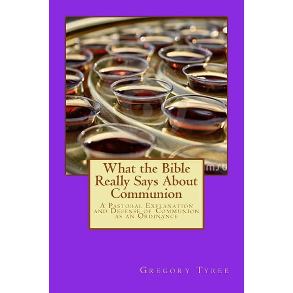 What the Bible Really Says About Communion: A Pastoral Explanation and Defense of Communion as an Ordinance (Paperback)