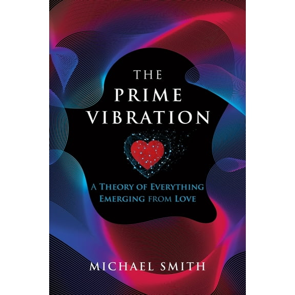 The Prime Vibration: A Theory of Everything Emerging from Love, (Paperback)