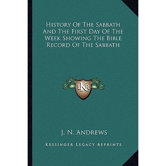 History of the Sabbath and the First Day of the Week Showing the Bible Record of the Sabbath
