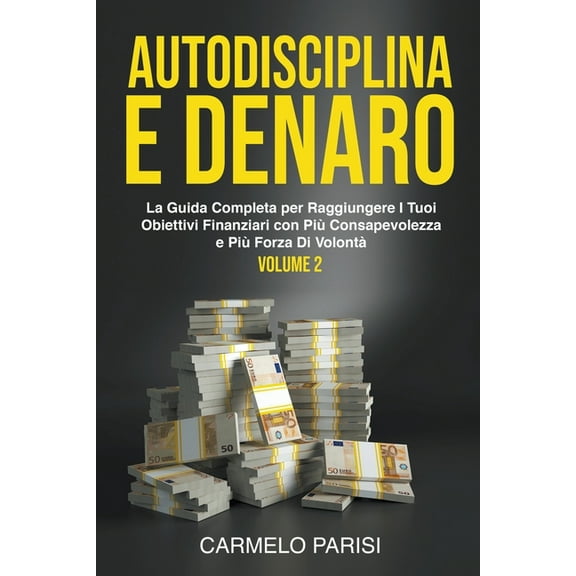Autodisciplina e denaro: La guida completa per raggiungere i tuoi obiettivi finanziari con piÃ¹ consapevolezza e piÃ¹ forz, (Paperback)
