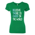 thumbnail image 2 of Wild Bobby, Believe There is Good in the World Positive Message, Inspirational/Christian, Women Slim Fit Junior Tee, Kelly, X-Large, 2 of 3