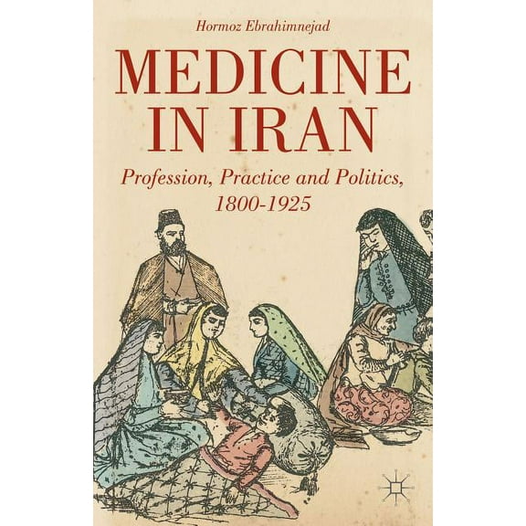 Medicine in Iran: Profession, Practice and Politics, 1800-1925, (Hardcover)
