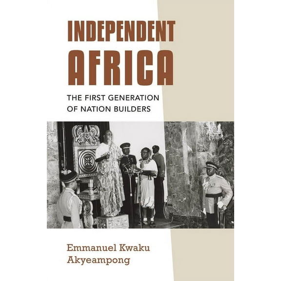 Independent Africa: The First Generation of Nation Builders, (Paperback)