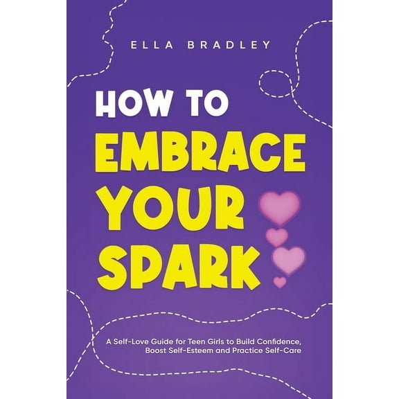 Teen Girl Guides How to Embrace Your Spark: A Self-Love Guide for Teen Girls to Build Confidence, Boost Self-Esteem and Practice Self-Car, (Paperback)