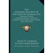 The Colonial Records Of The State Of Georgia V23 : Original Papers, Correspondence, Trustees, General Oglethorpe And Others, 1741-1742 (1914) (Paperback)
