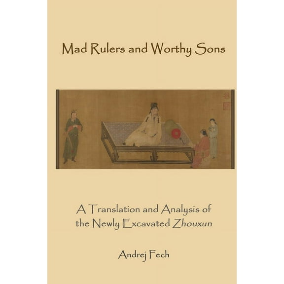 Mad Rulers and Worthy Sons: A Translation and Analysis of the Newly Excavated Zhouxun, (Paperback)