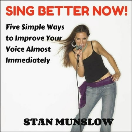 Sing Better Now! Five Simple Ways to Improve Your Voice Almost Immediately - (Best Way To Improve Singing)