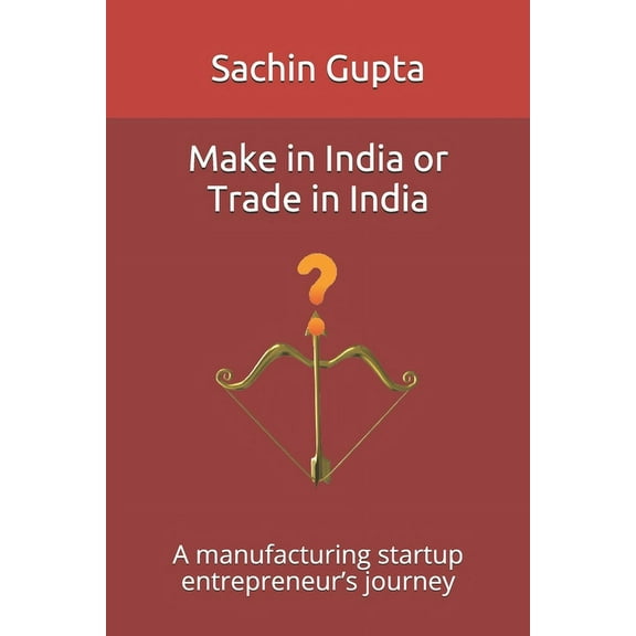 Make in India or Trade in India: A manufacturing startup entrepreneur's journey, (Paperback)