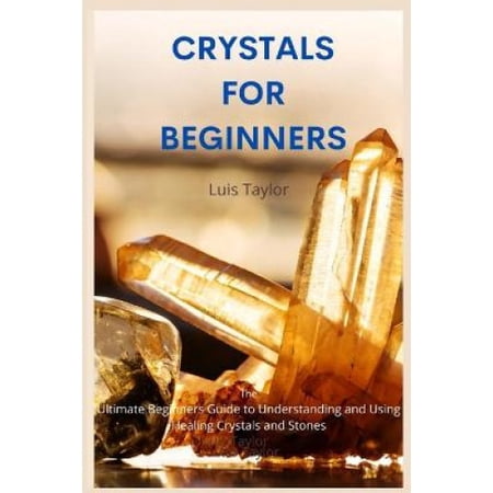Crystals for Beginners: The Ultimate Beginners Guide to Understanding ...