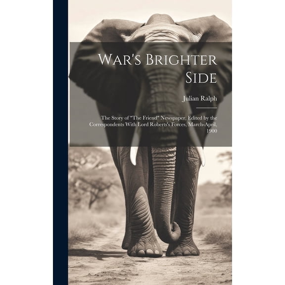 War's Brighter Side: The Story of "The Friend" Newspaper, Edited by the Correspondents With Lord Roberts's Forces, March, (Hardcover)
