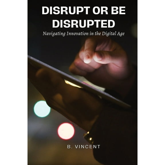 Disrupt or Be Disrupted: Navigating Innovation in the Digital Age, (Paperback)