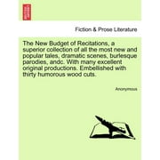 The New Budget of Recitations, a Superior Collection of All the Most New and Popular Tales, Dramatic Scenes, Burlesque Parodies, Andc. with Many Excellent Original Productions. Embellished with Thirty Humorous Wood Cuts. (Paperback)