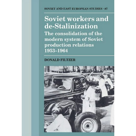 Cambridge Russian, Soviet and Post-Sovie Soviet Workers and de-Stalinization: The Consolidation of the Modern System of Soviet Production Relations 1953 1964, Book 87, (Hardcover)
