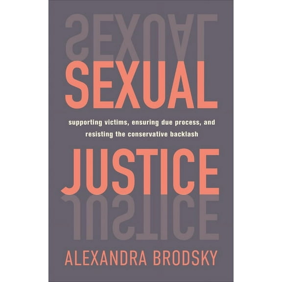 Sexual Justice : Supporting Victims, Ensuring Due Process, and Resisting the Conservative  Backlash (Hardcover)