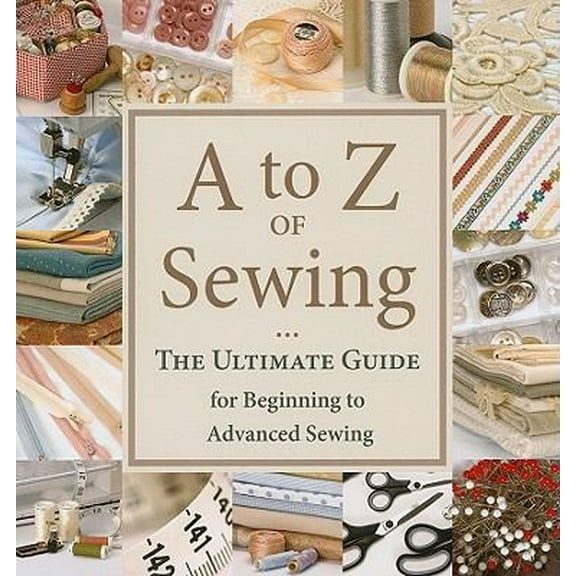 Pre-Owned A to Z of Sewing: The Ultimate Guide for Beginning to Advanced Sewing (Paperback) 1604680210 9781604680218