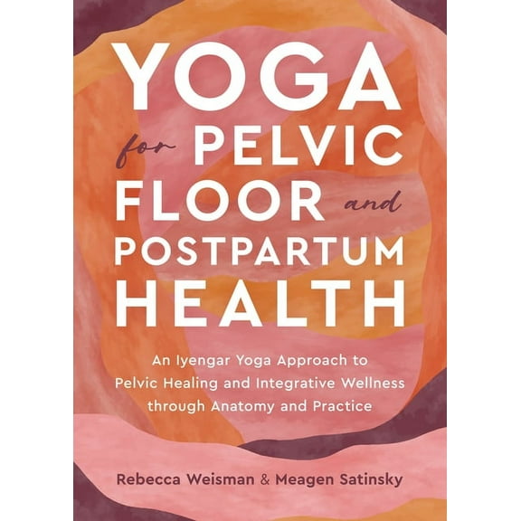 Yoga for Pelvic Floor and Postpartum Health: An Iyengar Yoga Approach to Pelvic Healing and Integrative Wellness Through, (Paperback)