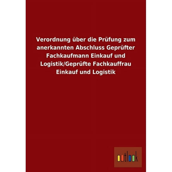 Verordnung über die Prüfung zum anerkannten Abschluss Geprüfter Fachkaufmann Einkauf und Logistik/Geprüfte Fachkauffrau Einkauf und Logistik (Paperback)
