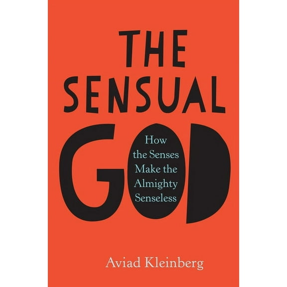 The Sensual God: How the Senses Make the Almighty Senseless, (Hardcover)
