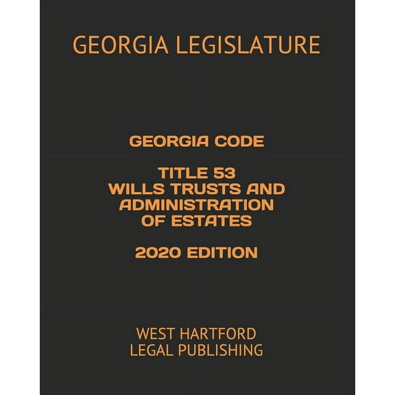 Georgia Code Title 53 Wills Trusts and Administration of Estates 2020 Edition: West Hartford Legal Publishing (Paperback)