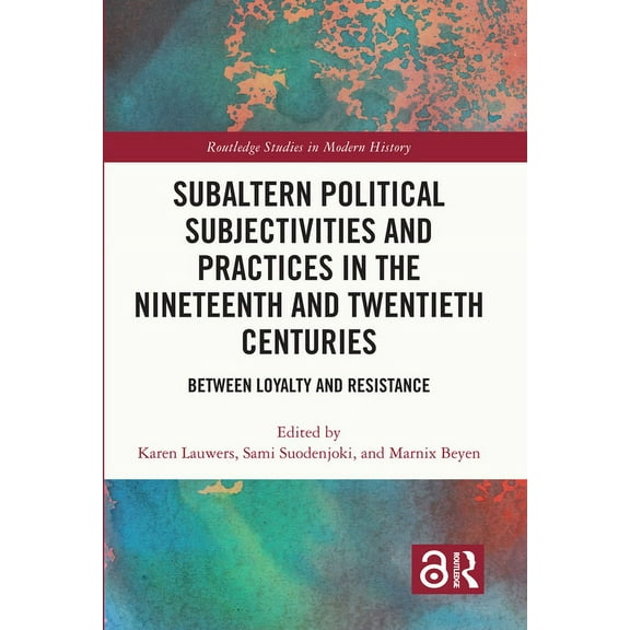 Routledge Studies in Modern History Subaltern Political Subjectivities and Practices in the Nineteenth and Twentieth Centuries: Between Loyalty and Resistan, (Hardcover)