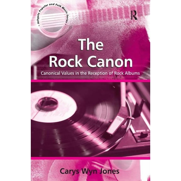 Ashgate Popular and Folk Music The Rock Canon: Canonical Values in the Reception of Rock Albums, (Hardcover)