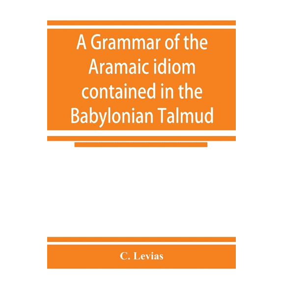 A grammar of the Aramaic idiom contained in the Babylonian Talmud, with constant reference to Gaonic literature, (Paperback)