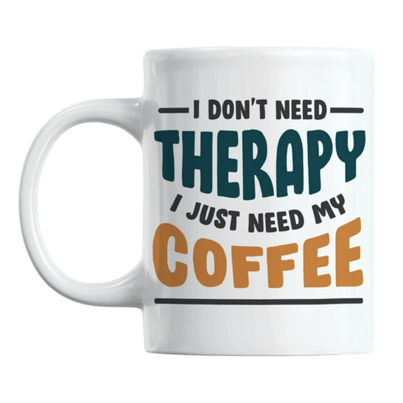I Don't Need Therapy I Just Need My Coffee Quotes Coffee & Tea Mug Cup (11oz)