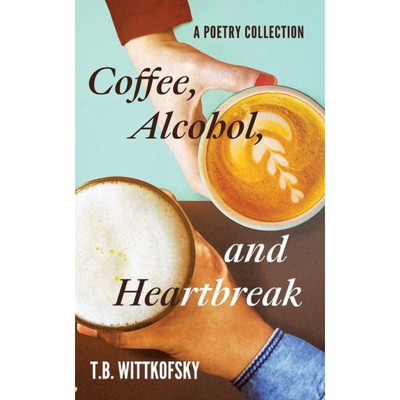Coffee, Alcohol, and Heartbreak: A Poetry Collection, (Paperback)