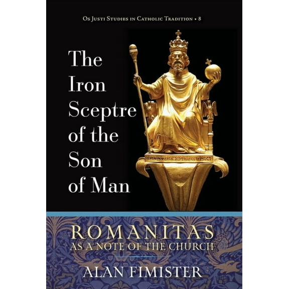 OS Justi Studies in Catholic Tradition The Iron Sceptre of the Son of Man: Romanitas as a Note of the Church, Book 8, (Hardcover)
