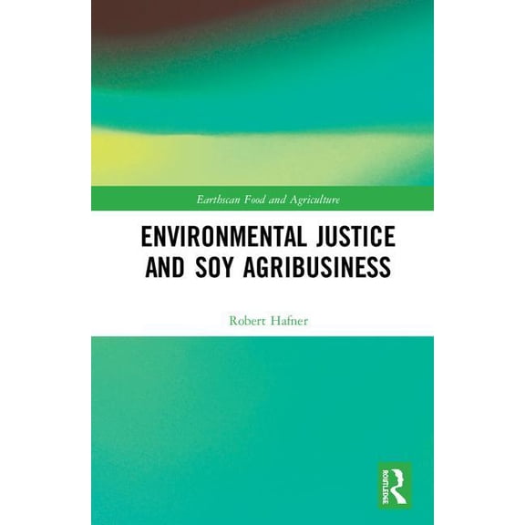 Earthscan Food and Agriculture Environmental Justice and Soy Agribusiness, (Hardcover)