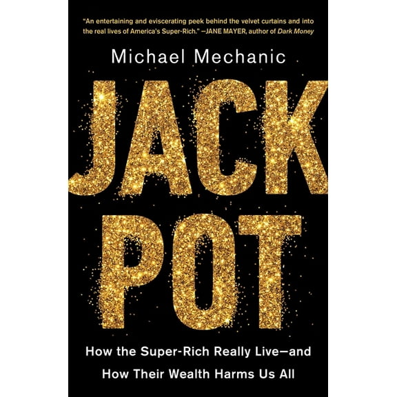 Jackpot: How the Super-Rich Really Live--And How Their Wealth Harms Us All, (Paperback)