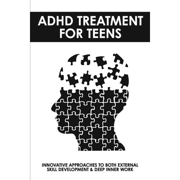 ADHD Treatment For Teens: Innovative Approaches To Both External Skill Development & Deep Inner Work: Adhd Test For Adults (Paperback)