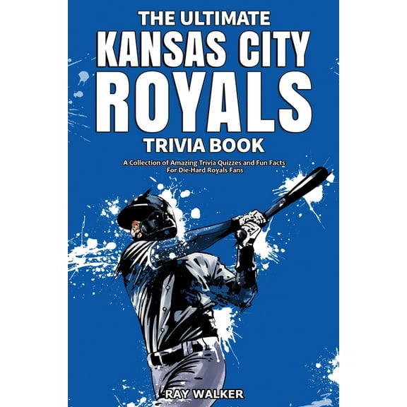 The Ultimate Kansas City Royals Trivia Book: A Collection of Amazing Trivia Quizzes and Fun Facts for Die-Hard Royals Fa, (Paperback)