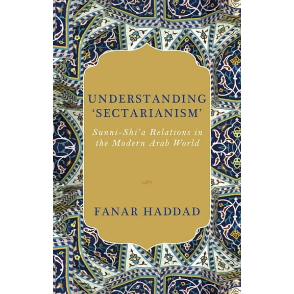 Understanding 'Sectarianism': Sunni-Shi'a Relations in the Modern Arab World, (Hardcover)