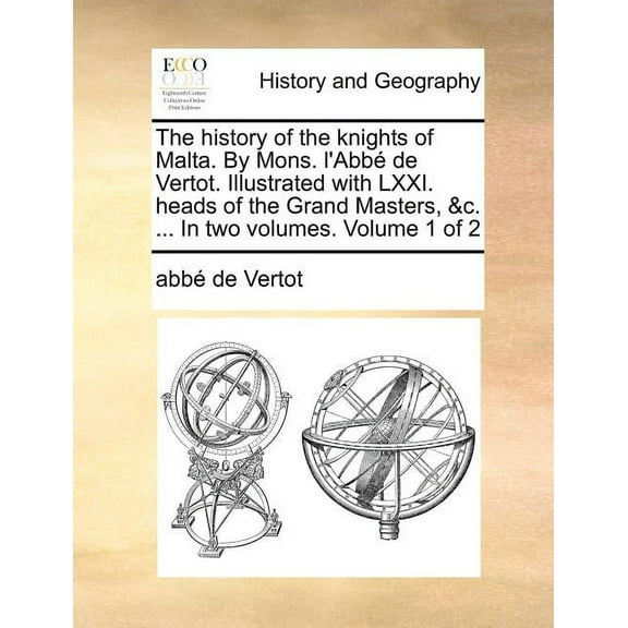 The history of the knights of Malta. By Mons. l'Abbé de Vertot. Illustrated with LXXI. heads of the Grand Masters, &c. ... In two volumes. Volume 1 of 2 (Paperback)