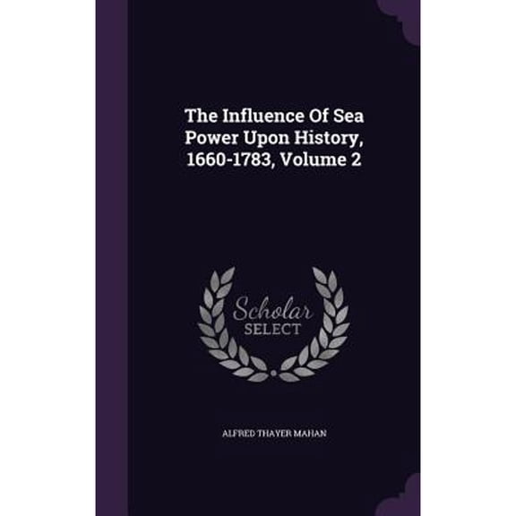 Pre-Owned The Influence Of Sea Power Upon History, 1660-1783, Volume 2 (Hardcover) by Alfred Thayer Mahan