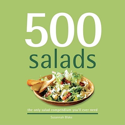 500 Salads : The Only Salad Compendium You'll Ever (The Best Salad Ever)